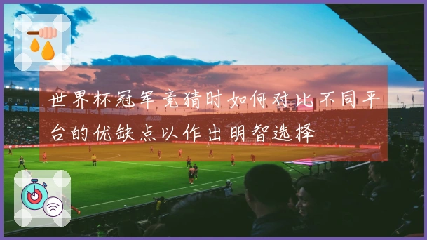 世界杯冠军竞猜时如何对比不同平台的优缺点以作出明智选择