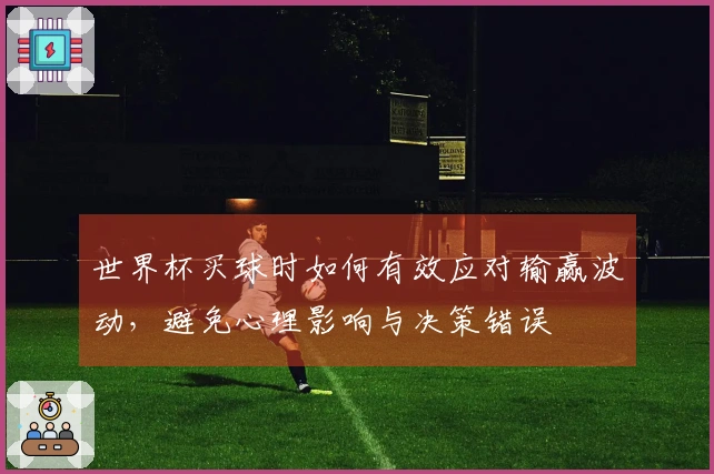 世界杯买球时如何有效应对输赢波动，避免心理影响与决策错误