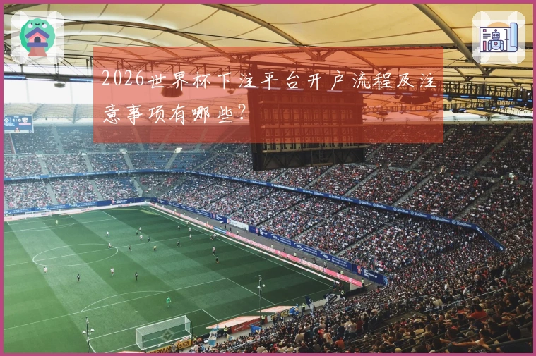 2026世界杯下注平台开户流程及注意事项有哪些？