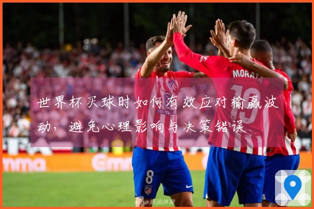 世界杯买球时如何有效应对输赢波动，避免心理影响与决策错误