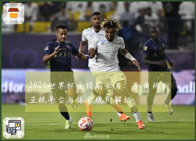 2026世界杯竞猜前必看：如何辨别正规平台与体彩规则解析